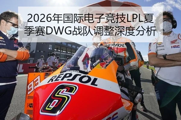 2026年国际电子竞技LPL夏季赛DWG战队调整深度分析