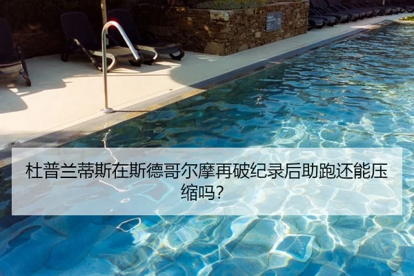 杜普兰蒂斯在斯德哥尔摩再破纪录后助跑还能压缩吗？
