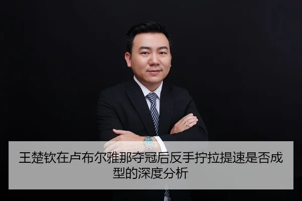 王楚钦在卢布尔雅那夺冠后反手拧拉提速是否成型的深度分析