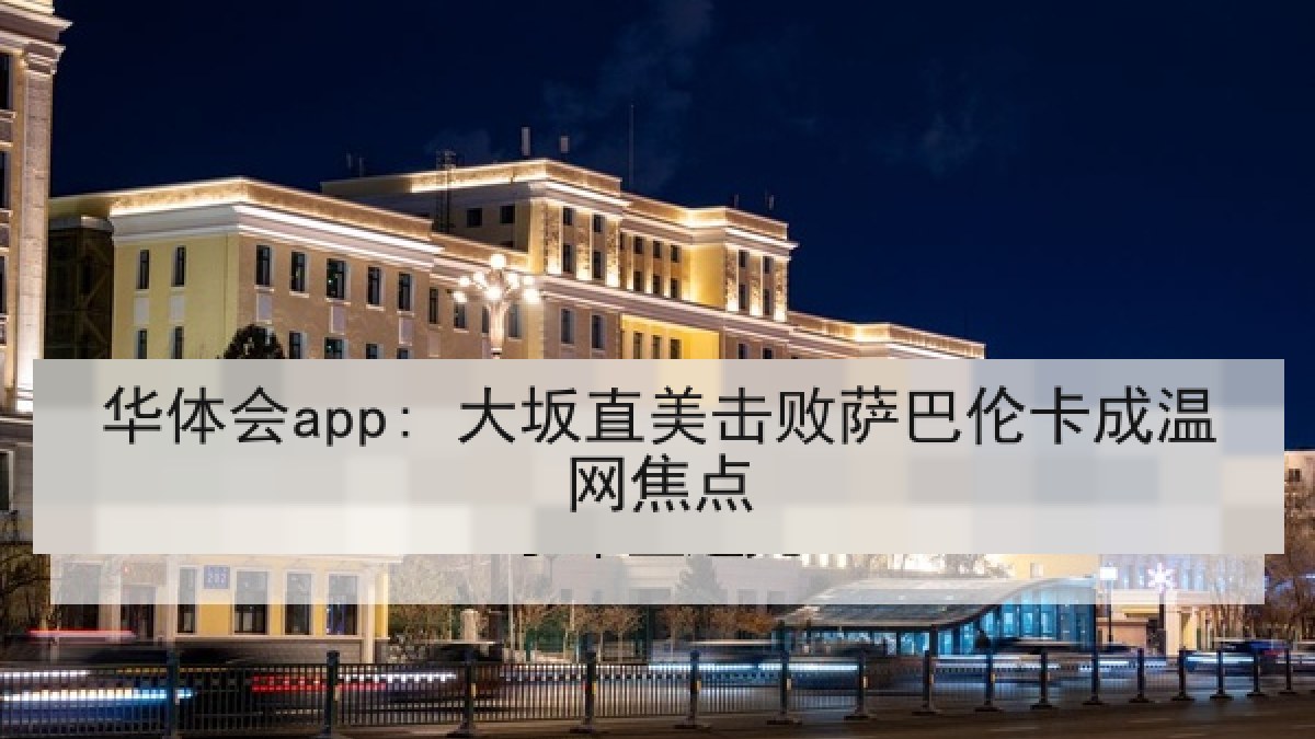 华体会app: 大坂直美击败萨巴伦卡成温网焦点