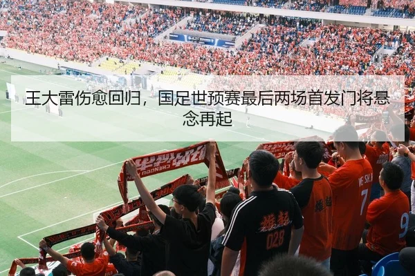 王大雷伤愈回归，国足世预赛最后两场首发门将悬念再起
