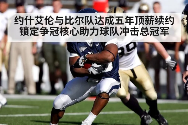 约什艾伦与比尔队达成五年顶薪续约 锁定争冠核心助力球队冲击总冠军
