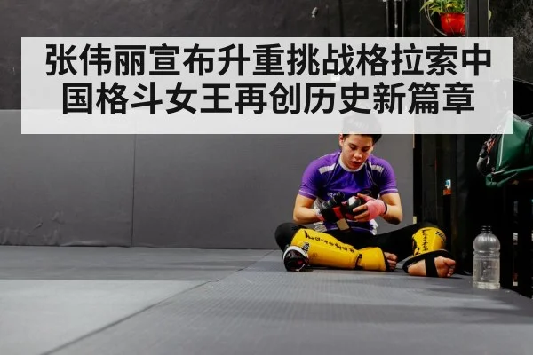 张伟丽宣布升重挑战格拉索中国格斗女王再创历史新篇章